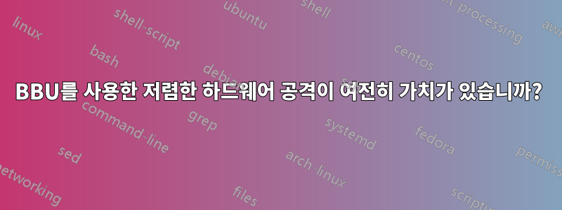 BBU를 사용한 저렴한 하드웨어 공격이 여전히 가치가 있습니까?