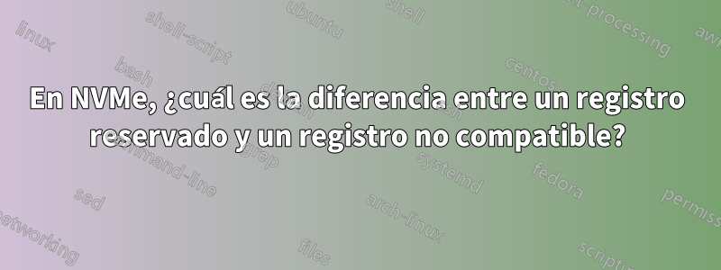 En NVMe, ¿cuál es la diferencia entre un registro reservado y un registro no compatible?