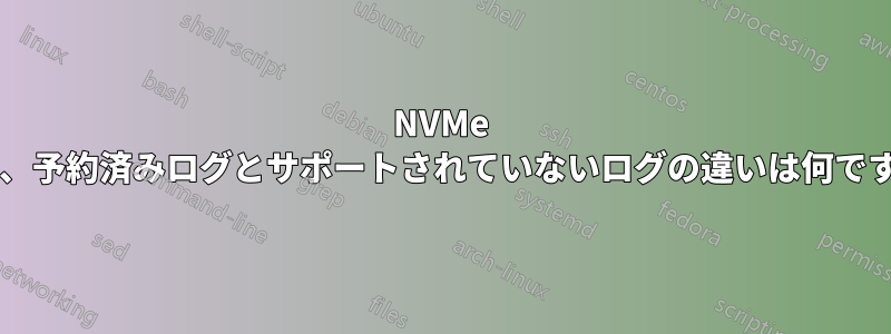 NVMe では、予約済みログとサポートされていないログの違いは何ですか?