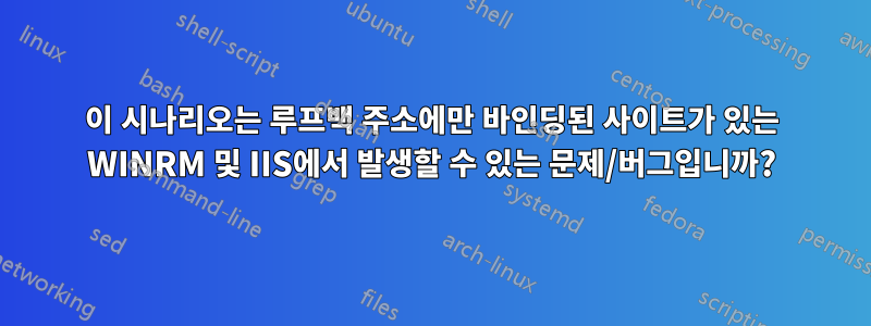 이 시나리오는 루프백 주소에만 바인딩된 사이트가 있는 WINRM 및 IIS에서 발생할 수 있는 문제/버그입니까?