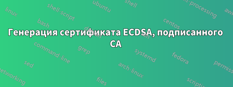 Генерация сертификата ECDSA, подписанного CA