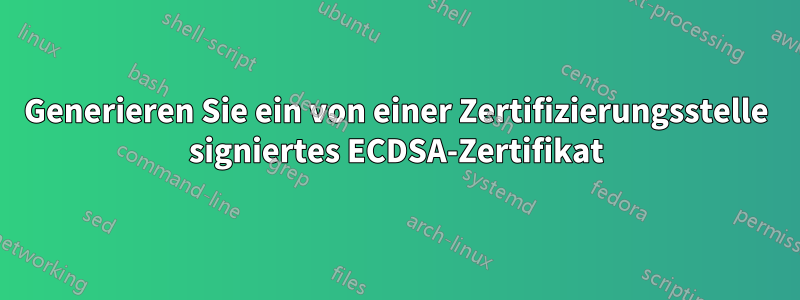 Generieren Sie ein von einer Zertifizierungsstelle signiertes ECDSA-Zertifikat