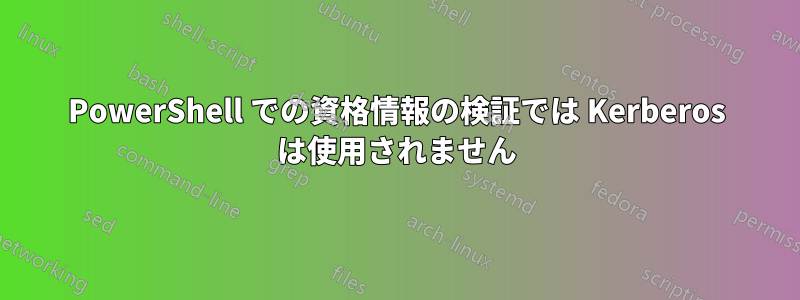 PowerShell での資格情報の検証では Kerberos は使用されません