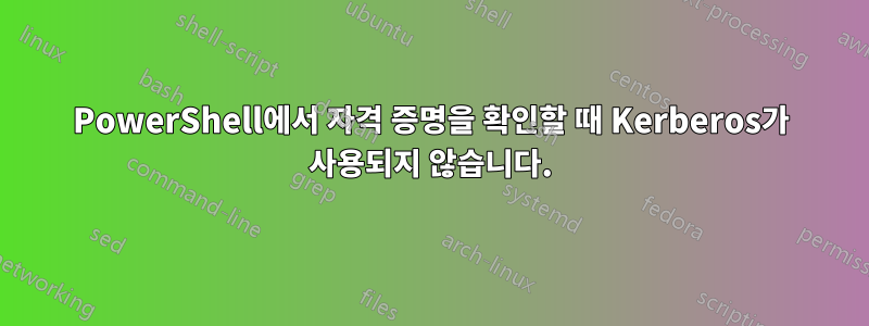 PowerShell에서 자격 증명을 확인할 때 Kerberos가 사용되지 않습니다.