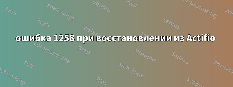 ошибка 1258 при восстановлении из Actifio