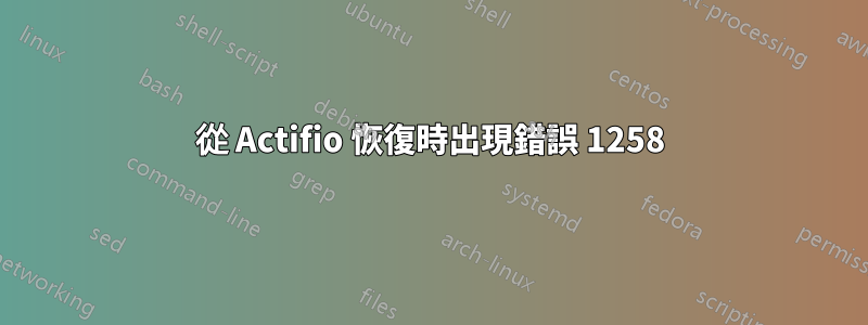 從 Actifio 恢復時出現錯誤 1258