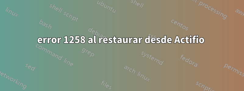 error 1258 al restaurar desde Actifio