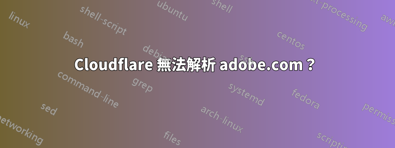 Cloudflare 無法解析 adobe.com？