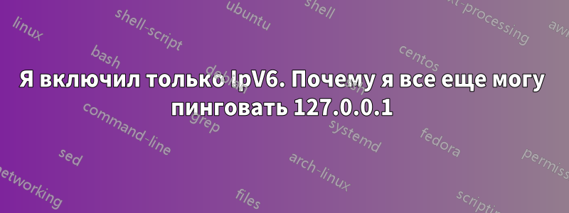 Я включил только IpV6. Почему я все еще могу пинговать 127.0.0.1