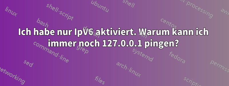 Ich habe nur IpV6 aktiviert. Warum kann ich immer noch 127.0.0.1 pingen?