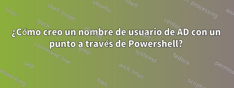 ¿Cómo creo un nombre de usuario de AD con un punto a través de Powershell?