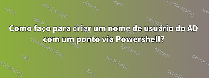 Como faço para criar um nome de usuário do AD com um ponto via Powershell?