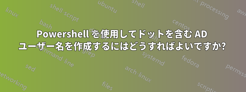 Powershell を使用してドットを含む AD ユーザー名を作成するにはどうすればよいですか?