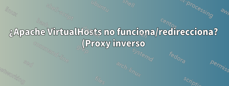 ¿Apache VirtualHosts no funciona/redirecciona? (Proxy inverso)