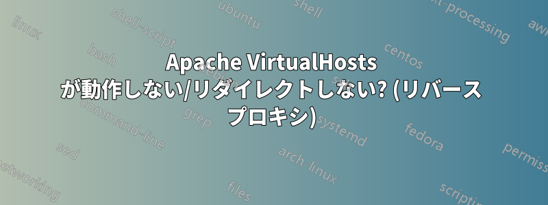 Apache VirtualHosts が動作しない/リダイレクトしない? (リバース プロキシ)