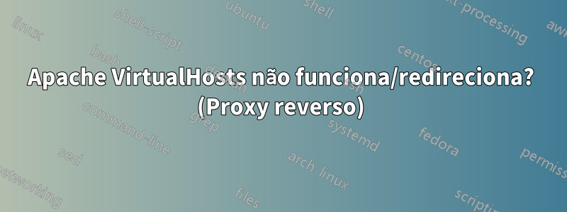 Apache VirtualHosts não funciona/redireciona? (Proxy reverso)