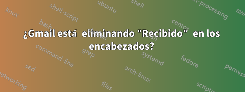 ¿Gmail está eliminando "Recibido" en los encabezados?