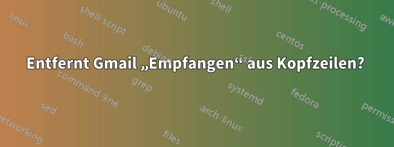 Entfernt Gmail „Empfangen“ aus Kopfzeilen?