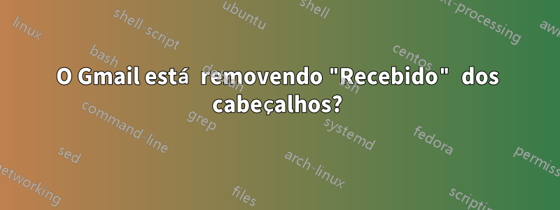 O Gmail está removendo "Recebido" dos cabeçalhos?