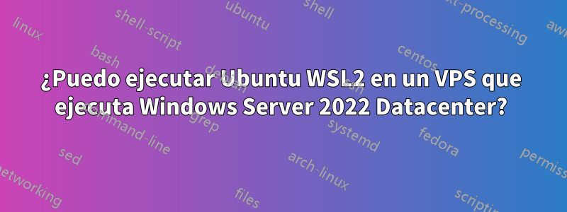 ¿Puedo ejecutar Ubuntu WSL2 en un VPS que ejecuta Windows Server 2022 Datacenter?