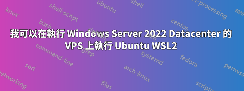 我可以在執行 Windows Server 2022 Datacenter 的 VPS 上執行 Ubuntu WSL2