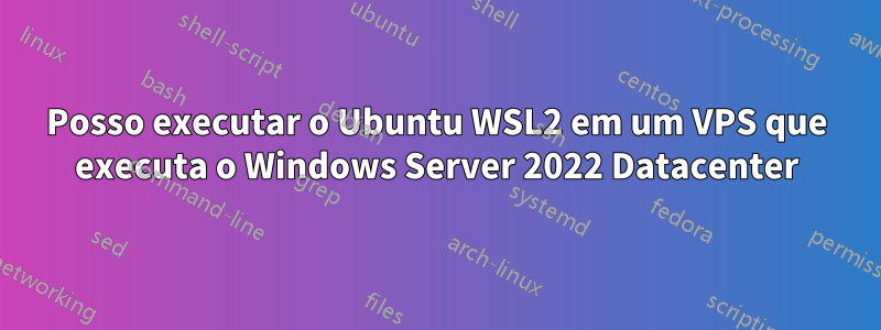 Posso executar o Ubuntu WSL2 em um VPS que executa o Windows Server 2022 Datacenter