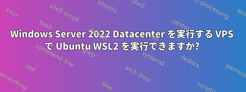 Windows Server 2022 Datacenter を実行する VPS で Ubuntu WSL2 を実行できますか?