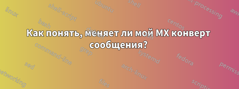 Как понять, меняет ли мой MX конверт сообщения?