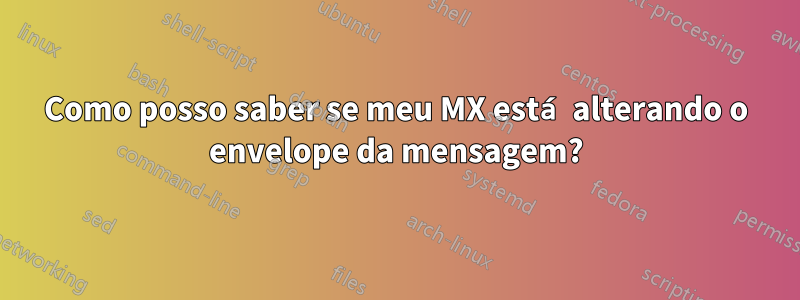 Como posso saber se meu MX está alterando o envelope da mensagem?