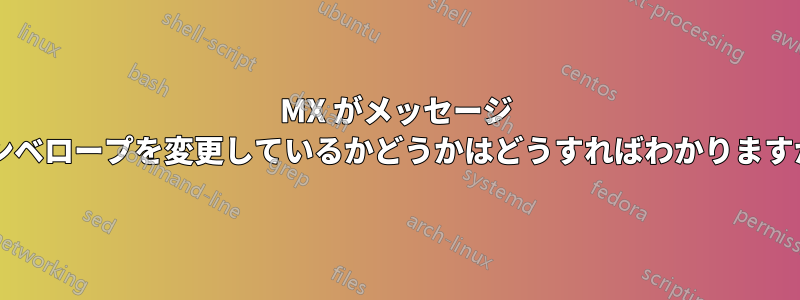 MX がメッセージ エンベロープを変更しているかどうかはどうすればわかりますか?