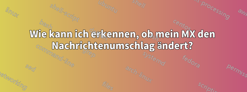 Wie kann ich erkennen, ob mein MX den Nachrichtenumschlag ändert?