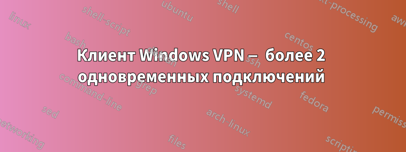 Клиент Windows VPN — более 2 одновременных подключений