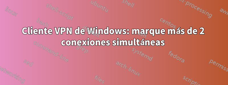 Cliente VPN de Windows: marque más de 2 conexiones simultáneas