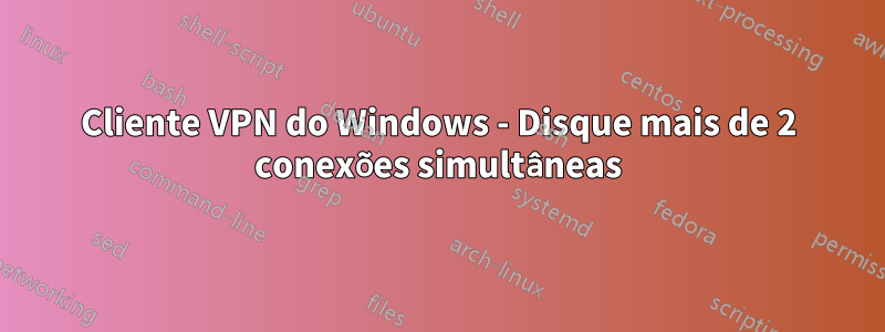 Cliente VPN do Windows - Disque mais de 2 conexões simultâneas