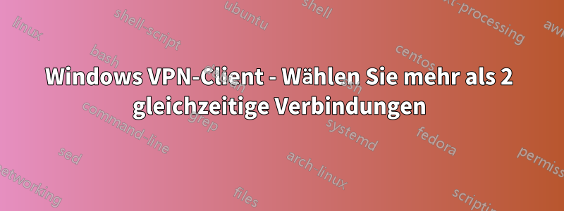 Windows VPN-Client - Wählen Sie mehr als 2 gleichzeitige Verbindungen