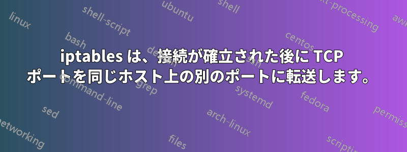 iptables は、接続が確立された後に TCP ポートを同じホスト上の別のポートに転送します。