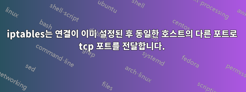 iptables는 연결이 이미 설정된 후 동일한 호스트의 다른 포트로 tcp 포트를 전달합니다.