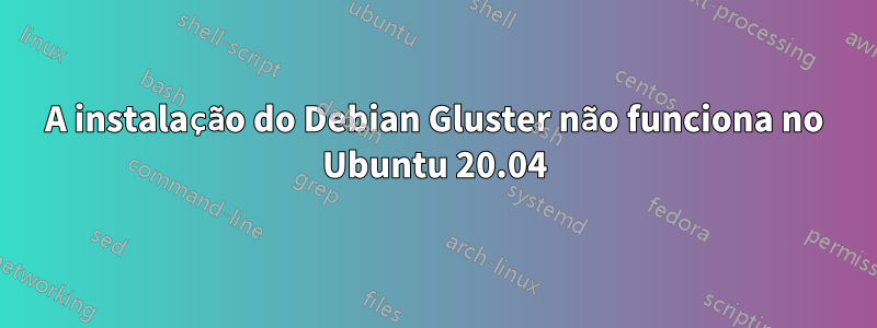 A instalação do Debian Gluster não funciona no Ubuntu 20.04