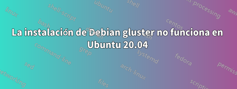 La instalación de Debian gluster no funciona en Ubuntu 20.04