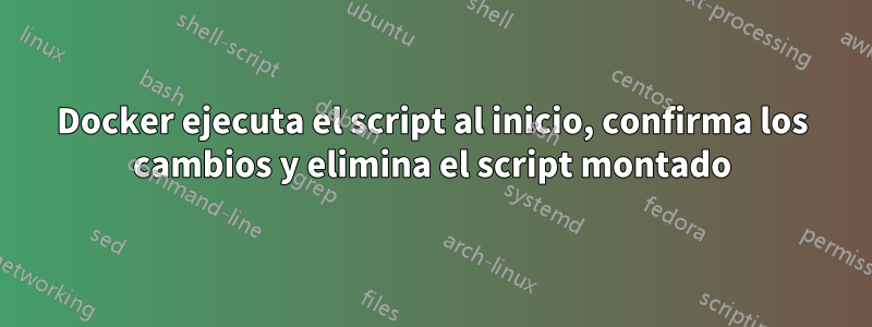 Docker ejecuta el script al inicio, confirma los cambios y elimina el script montado