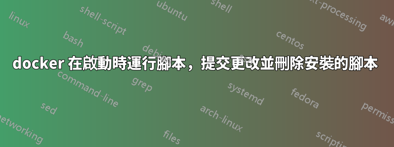 docker 在啟動時運行腳本，提交更改並刪除安裝的腳本