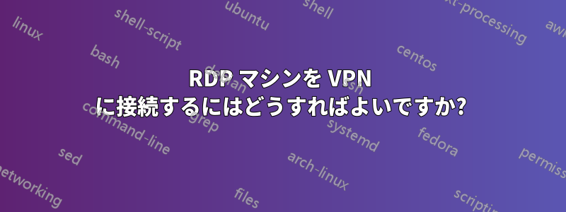 RDP マシンを VPN に接続するにはどうすればよいですか?