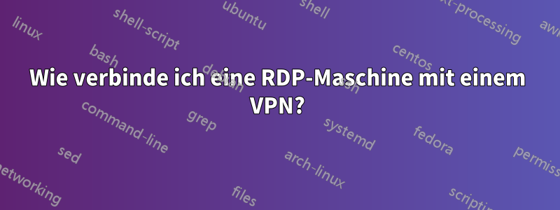 Wie verbinde ich eine RDP-Maschine mit einem VPN?