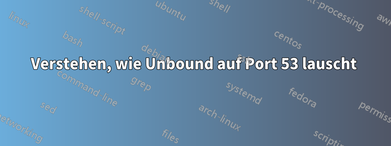 Verstehen, wie Unbound auf Port 53 lauscht