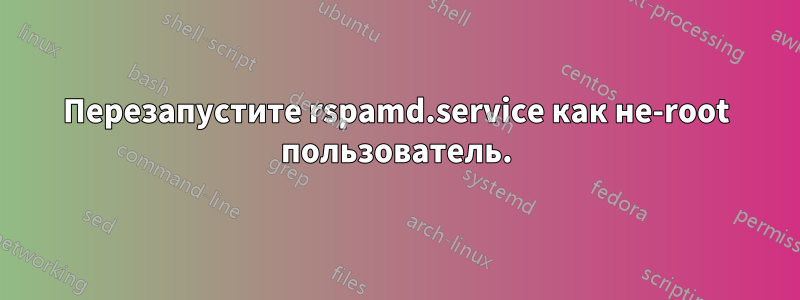 Перезапустите rspamd.service как не-root пользователь.