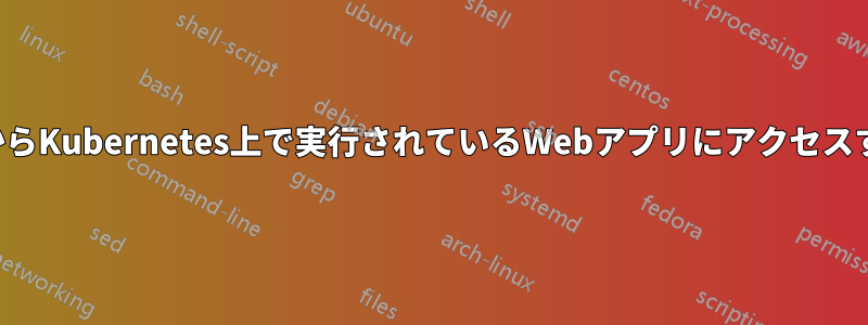 ホストからKubernetes上で実行されているWebアプリにアクセスする方法