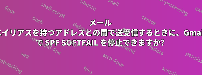 メール エイリアスを持つアドレスとの間で送受信するときに、Gmail で SPF SOFTFAIL を停止できますか?