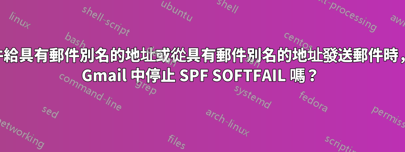 當發送郵件給具有郵件別名的地址或從具有郵件別名的地址發送郵件時，我可以在 Gmail 中停止 SPF SOFTFAIL 嗎？