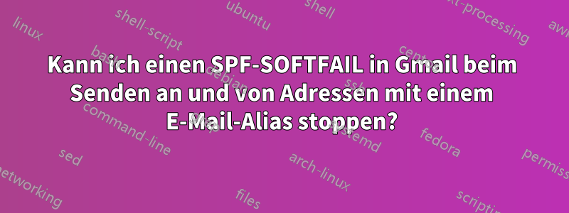 Kann ich einen SPF-SOFTFAIL in Gmail beim Senden an und von Adressen mit einem E-Mail-Alias ​​stoppen?