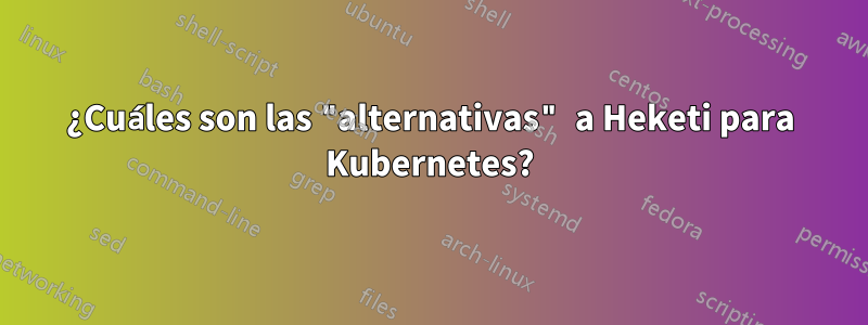 ¿Cuáles son las "alternativas" a Heketi para Kubernetes?